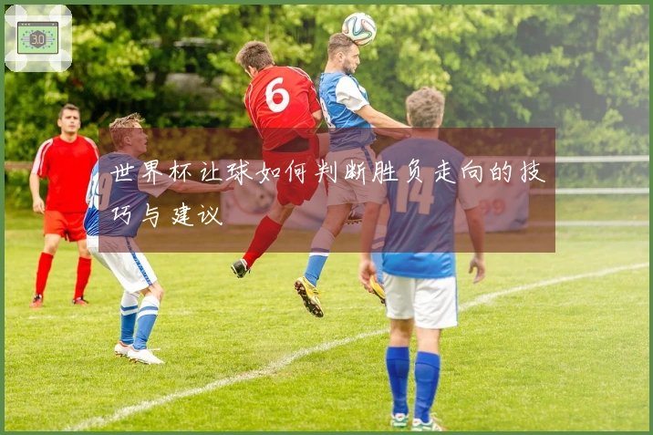 世界杯让球如何判断胜负走向的技巧与建议