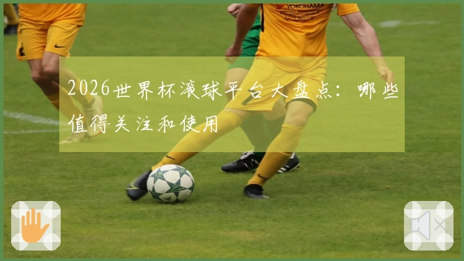 2026世界杯滚球平台大盘点：哪些值得关注和使用