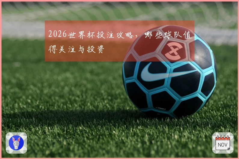2026世界杯投注攻略，哪些球队值得关注与投资