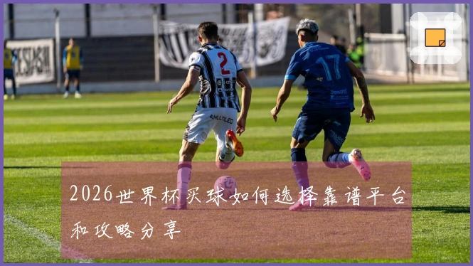 2026世界杯买球如何选择靠谱平台和攻略分享