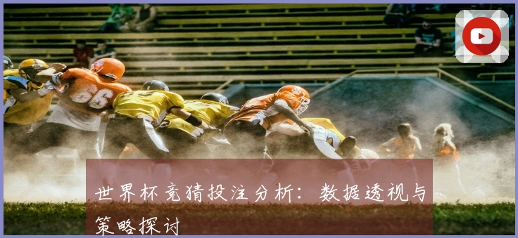 世界杯竞猜投注分析：数据透视与策略探讨