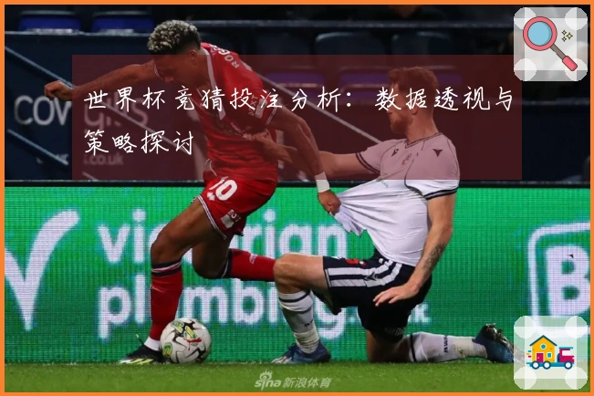 世界杯竞猜投注分析：数据透视与策略探讨