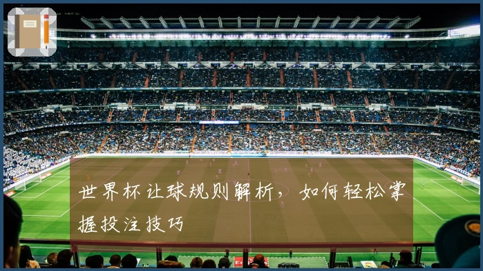 世界杯让球规则解析，如何轻松掌握投注技巧