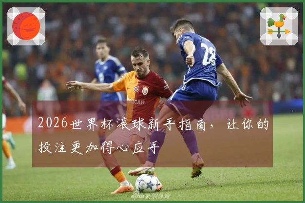 2026世界杯滚球新手指南，让你的投注更加得心应手