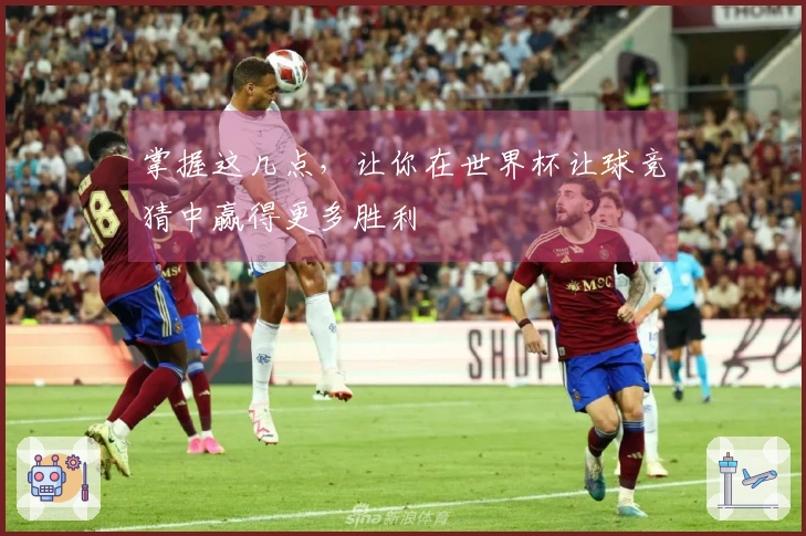 掌握这几点，让你在世界杯让球竞猜中赢得更多胜利