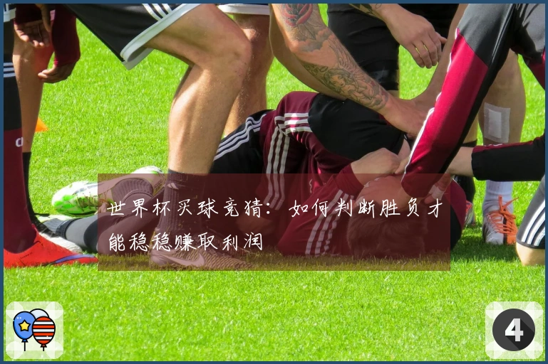 世界杯买球竞猜：如何判断胜负才能稳稳赚取利润