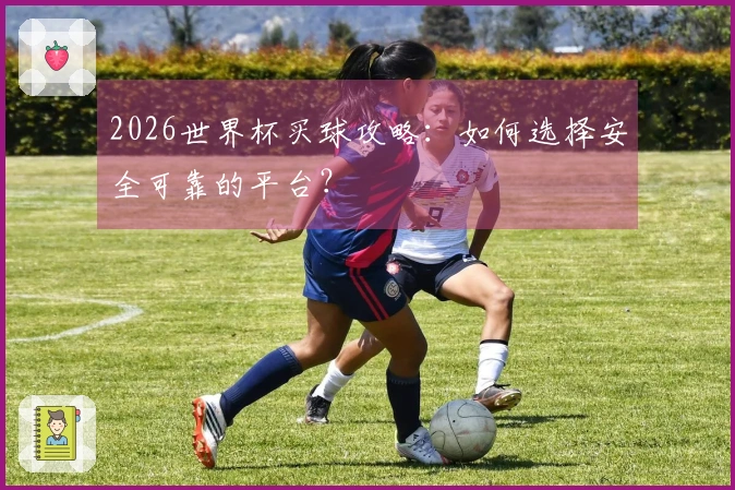 2026世界杯买球攻略：如何选择安全可靠的平台？