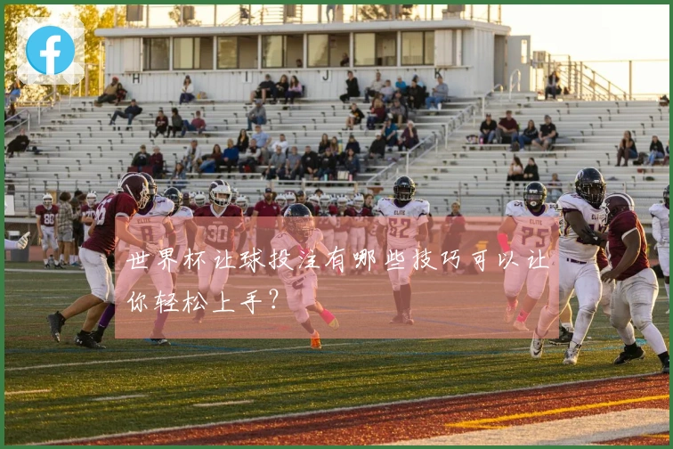 世界杯让球投注有哪些技巧可以让你轻松上手？