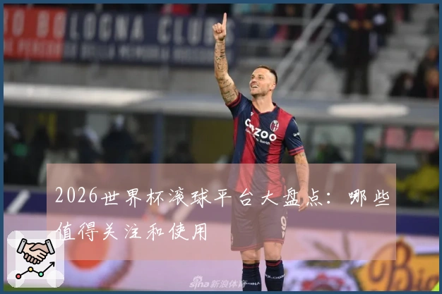 2026世界杯滚球平台大盘点：哪些值得关注和使用