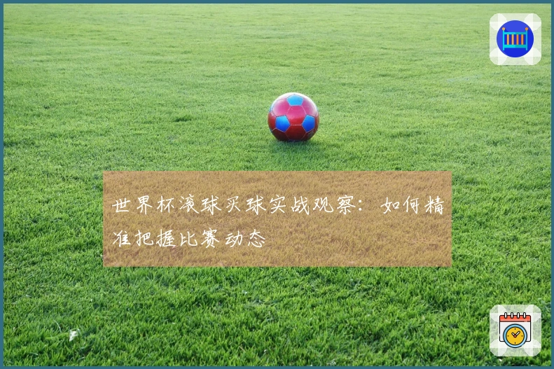 世界杯滚球买球实战观察：如何精准把握比赛动态