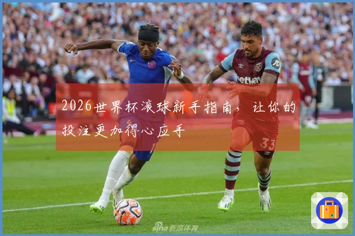 2026世界杯滚球新手指南，让你的投注更加得心应手