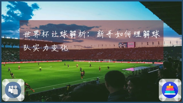 世界杯让球解析：新手如何理解球队实力变化