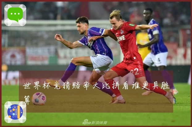 世界杯竞猜赔率大比拼看谁更具胜算