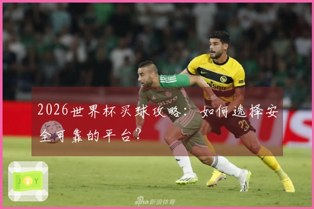 2026世界杯买球攻略：如何选择安全可靠的平台？