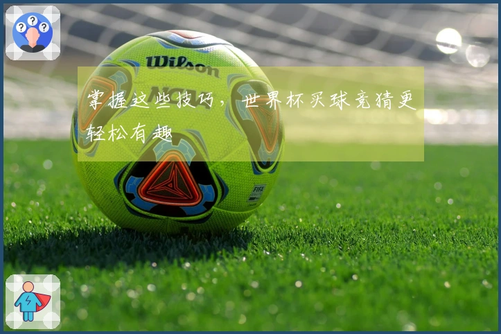 掌握这些技巧，世界杯买球竞猜更轻松有趣